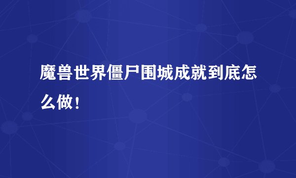 魔兽世界僵尸围城成就到底怎么做！