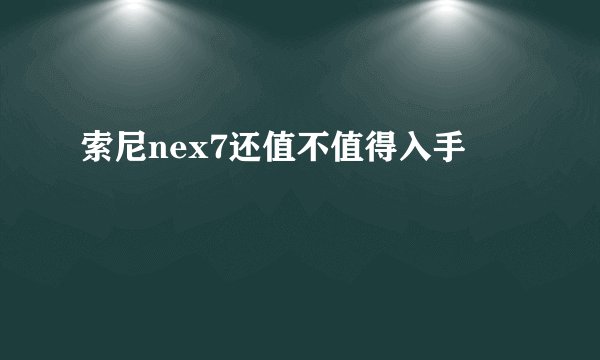 索尼nex7还值不值得入手