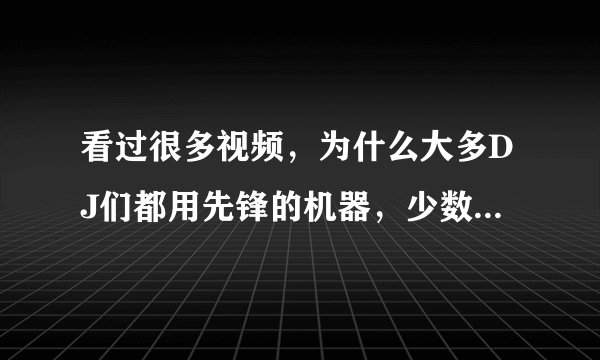 看过很多视频，为什么大多DJ们都用先锋的机器，少数的用天龙，我唯独没见过用罗兰的，为啥，罗兰很烂吗?