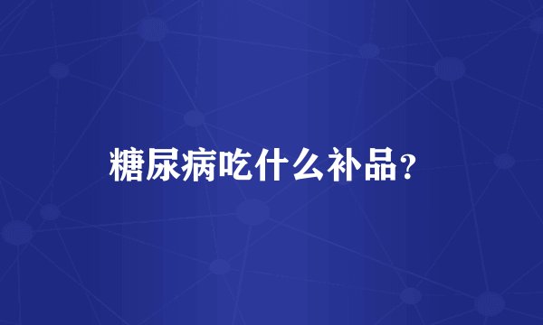糖尿病吃什么补品？