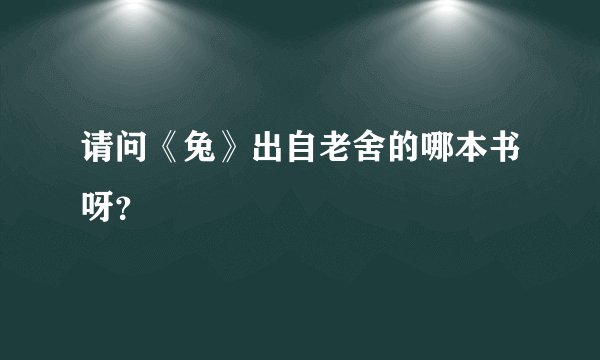 请问《兔》出自老舍的哪本书呀?