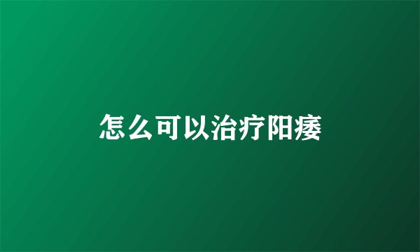 怎么可以治疗阳痿