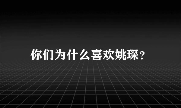 你们为什么喜欢姚琛？