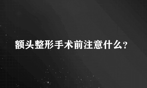 额头整形手术前注意什么？
