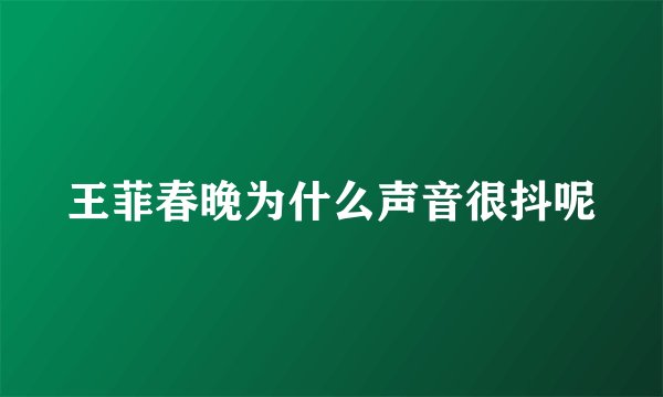 王菲春晚为什么声音很抖呢