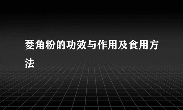 菱角粉的功效与作用及食用方法