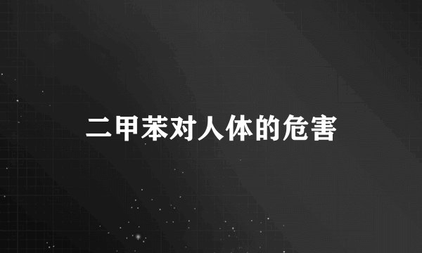 二甲苯对人体的危害
