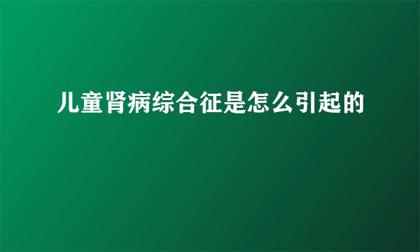 儿童肾病综合征是怎么引起的