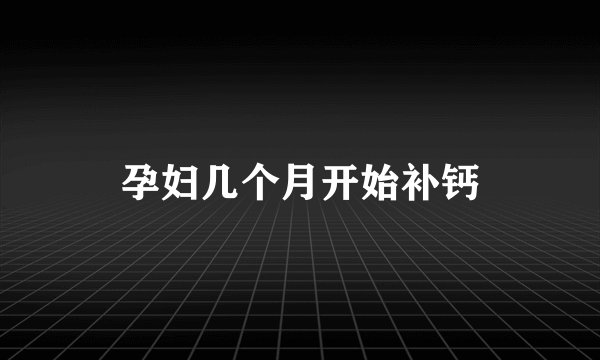孕妇几个月开始补钙