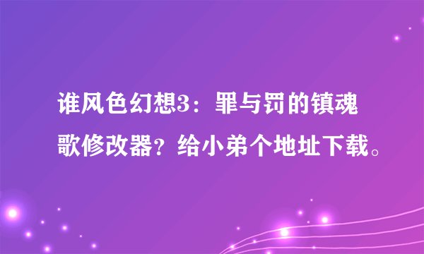谁风色幻想3：罪与罚的镇魂歌修改器？给小弟个地址下载。