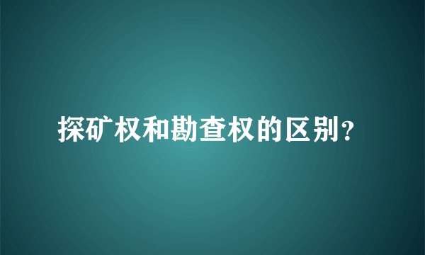 探矿权和勘查权的区别？