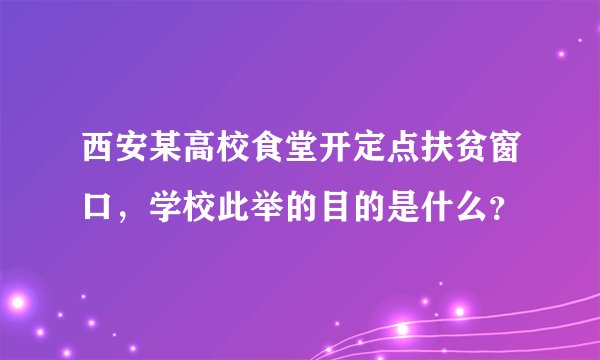 西安某高校食堂开定点扶贫窗口，学校此举的目的是什么？