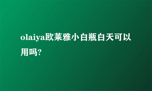 olaiya欧莱雅小白瓶白天可以用吗?