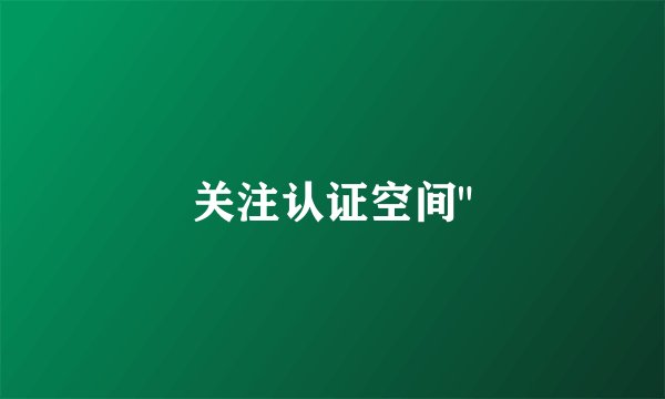 关注认证空间