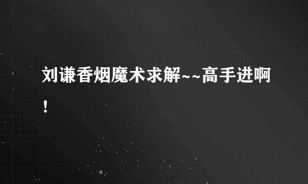 刘谦香烟魔术求解~~高手进啊！