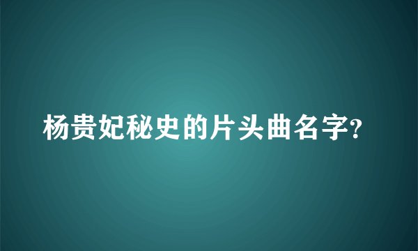 杨贵妃秘史的片头曲名字？