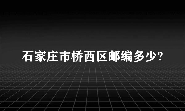 石家庄市桥西区邮编多少?