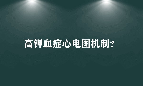 高钾血症心电图机制？
