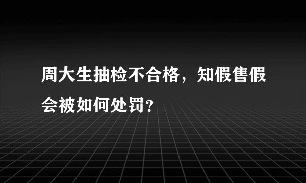 周大生抽检不合格，知假售假会被如何处罚？