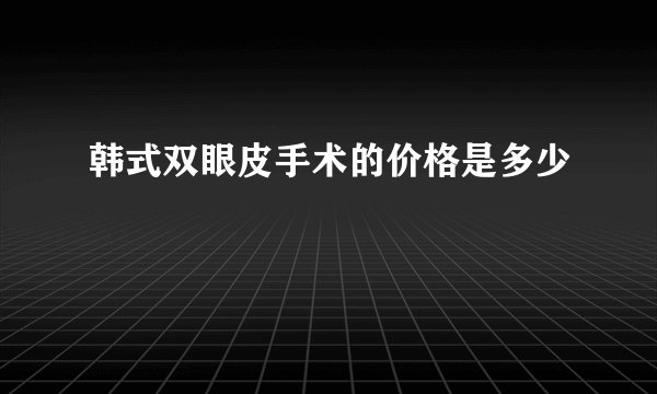 韩式双眼皮手术的价格是多少