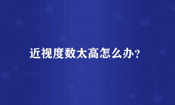 近视度数太高怎么办？