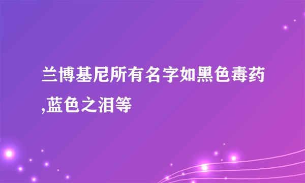 兰博基尼所有名字如黑色毒药,蓝色之泪等