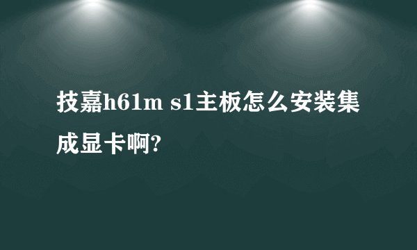 技嘉h61m s1主板怎么安装集成显卡啊?