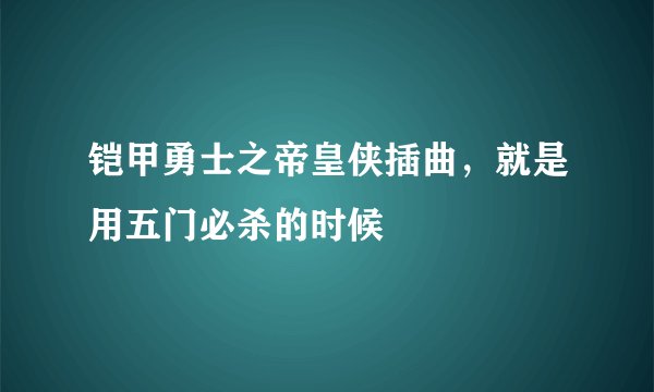 铠甲勇士之帝皇侠插曲，就是用五门必杀的时候