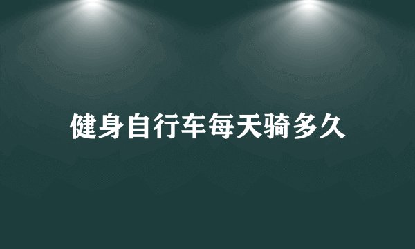健身自行车每天骑多久