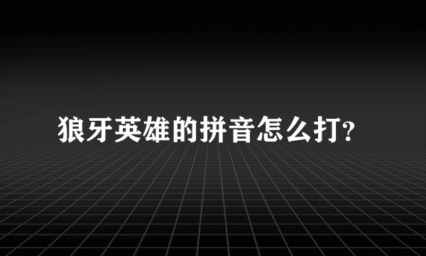 狼牙英雄的拼音怎么打？
