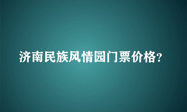 济南民族风情园门票价格？