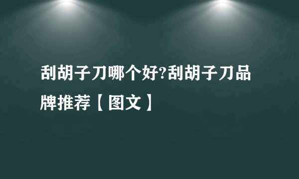 刮胡子刀哪个好?刮胡子刀品牌推荐【图文】
