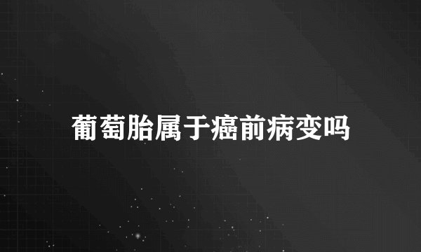 葡萄胎属于癌前病变吗