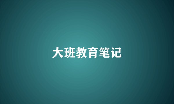 大班教育笔记