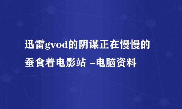 迅雷gvod的阴谋正在慢慢的蚕食着电影站 -电脑资料