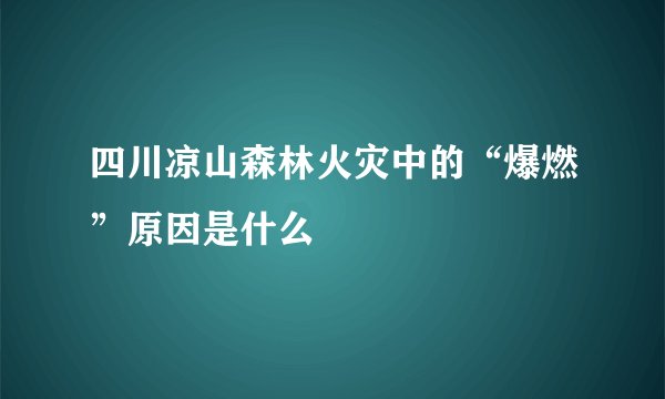 四川凉山森林火灾中的“爆燃”原因是什么