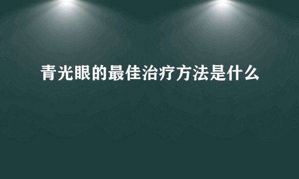 青光眼的最佳治疗方法是什么