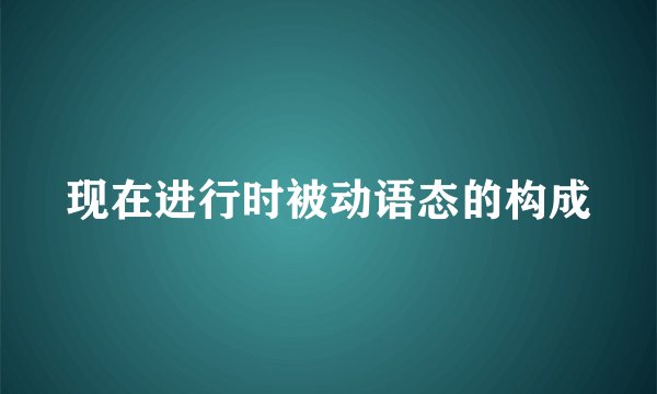 现在进行时被动语态的构成