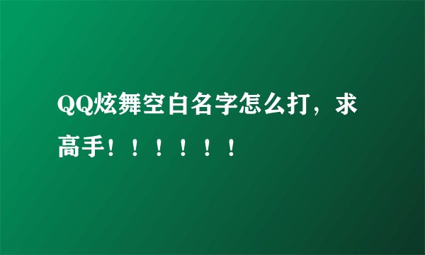 QQ炫舞空白名字怎么打，求高手！！！！！！