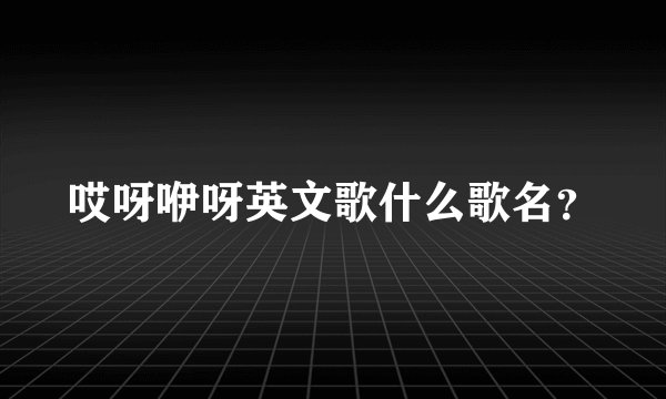 哎呀咿呀英文歌什么歌名？