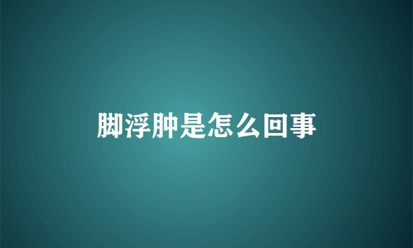 脚浮肿是怎么回事