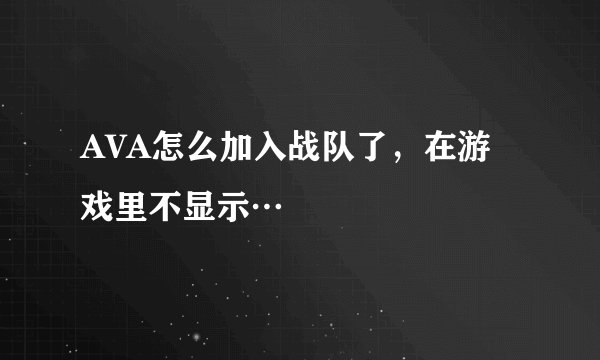 AVA怎么加入战队了，在游戏里不显示…