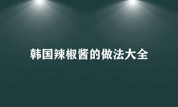 韩国辣椒酱的做法大全
