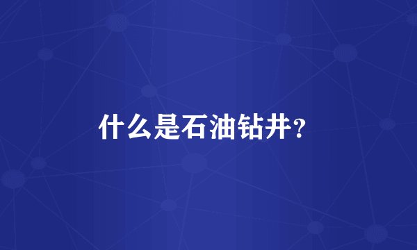 什么是石油钻井？