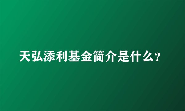 天弘添利基金简介是什么？