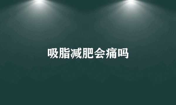 吸脂减肥会痛吗