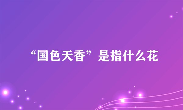 “国色天香”是指什么花