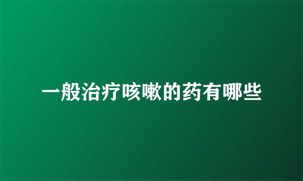 一般治疗咳嗽的药有哪些