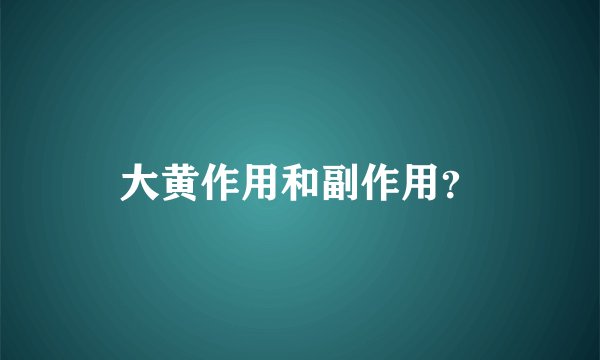 大黄作用和副作用？