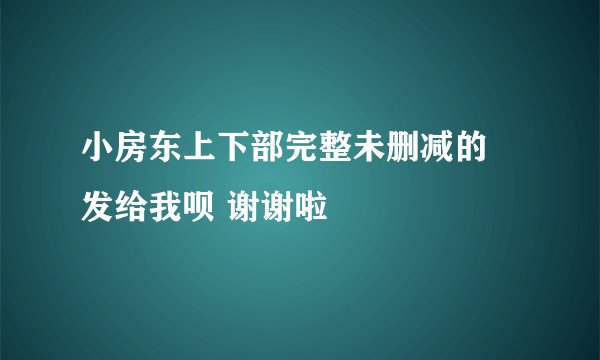 小房东上下部完整未删减的 发给我呗 谢谢啦